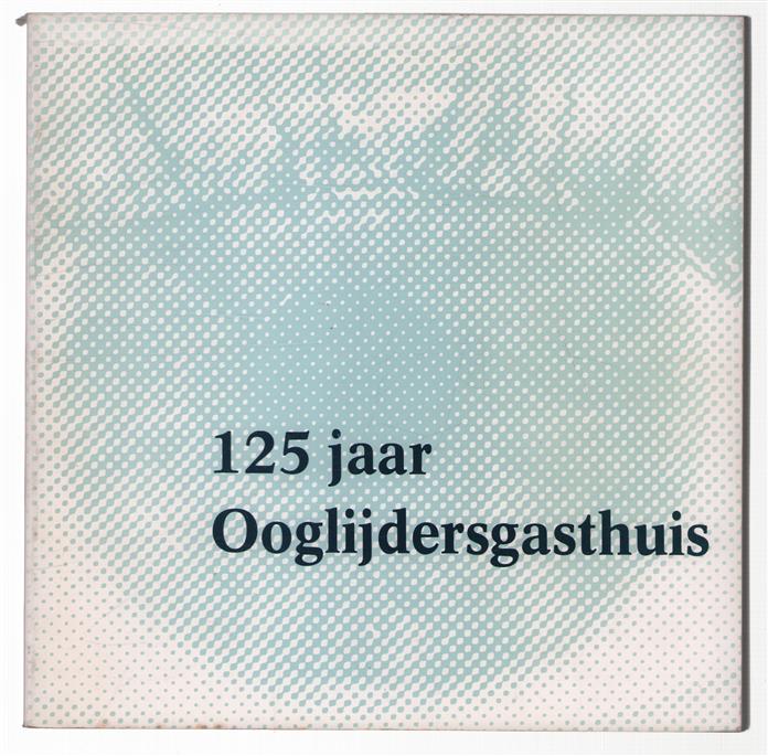 125 jaar Ooglijdersgasthuis, 1858-1983, gedenkboek ter gelegenheid van het 125-jarig bestaan van het Koninklijk Nederlands Gasthuis voor Ooglijders