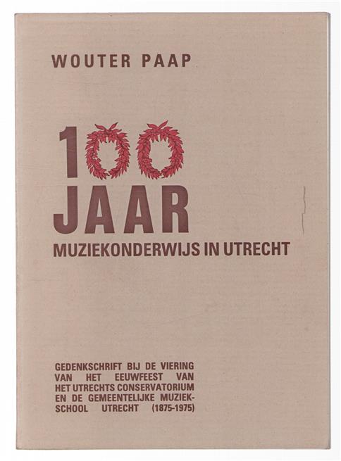 100 jaar muziekonderwijs in Utrecht : gedenkschrift bij de viering van het eeuwfeest van het Utrechts conservatorium en de gemeentelijke muziekschool Utrecht (1875-1975).