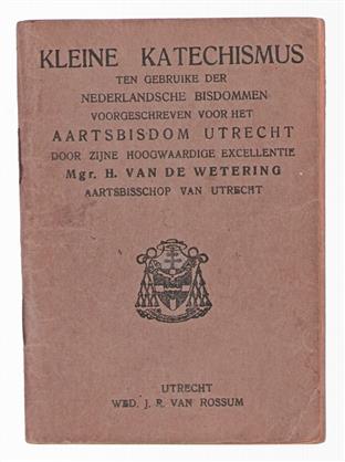 Kleine katechismus ten gebruike der nederlandsche bisdommen, voorgeschreven voor het Aartsbisdom Utrecht door zijne hoogw. excellentie mgr. H. van de Wetering, aartsbisschop van Utrecht.