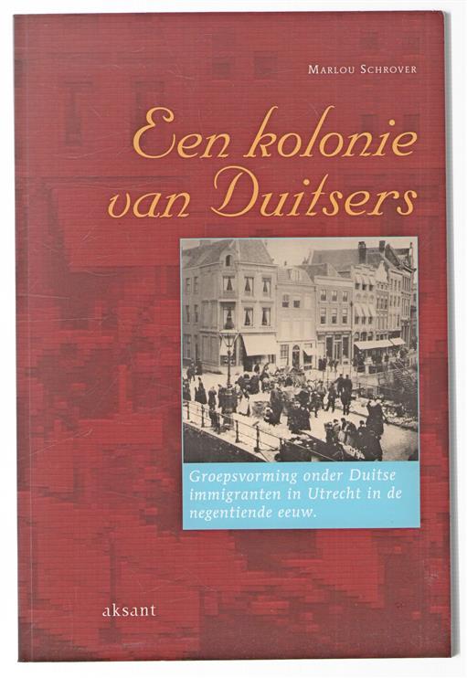 Een kolonie van Duitsers : groepsvorming onder Duitse immigranten in Utrecht in de negentiende eeuw