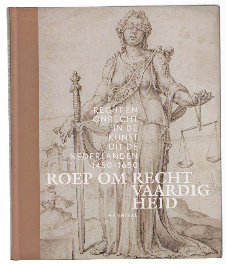 Roep om rechtvaardigheid : recht en onrecht in de kunst uit de Nederlanden 1450-1650.