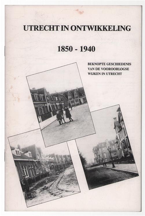Utrecht in ontwikkeling, 1850-1940 : beknopte geschiedenis van de vooroorlogse wijken in Utrecht