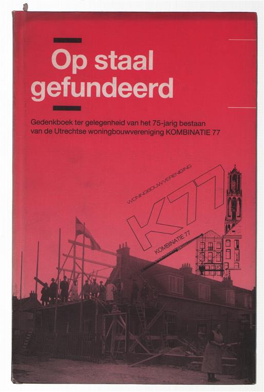 Op staal gefundeerd : gedenkboek ter gelegenheid van het 75-jarig bestaan van de Utrechtse Woningbouwvereniging Kombinatie 77