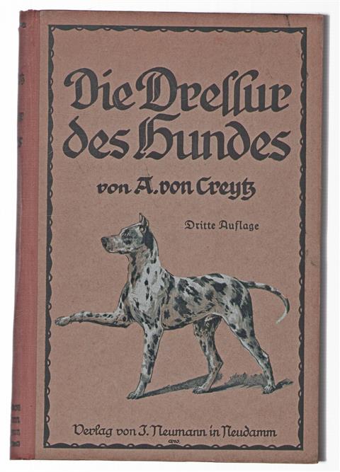 Die Dressur des Hundes : Anleitung zur Abrichtung der nicht zur Jagd verwendeten Hunde : Haus- und Begleithunde, Kunsthunde, Kriegs- und Sanitätshunde, Polizeihunde, Hirtenhunde u.a.m.