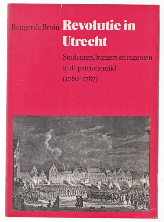 Revolutie in Utrecht : studenten, burgers en registerenten in de Patriottentijd 1780-1787
