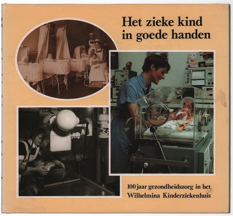 Het zieke kind in goede handen, 100 jaar gezondheidszorg in het Wilhelmina Kinderziekenhuis