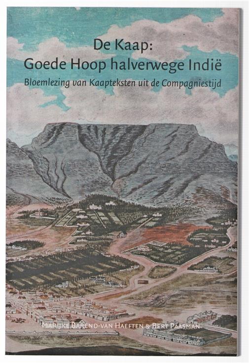 De Kaap : Goede Hoop halverwege Indië : bloemlezing van Kaapteksten uit de Compagniestijd