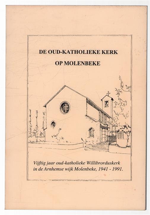 De oud katholieke kerk op Molenbeke, vijftig jaar oud-katholieke Willibrorduskerk in de Arnhemse wijk Molenbeke, 1941-1991
