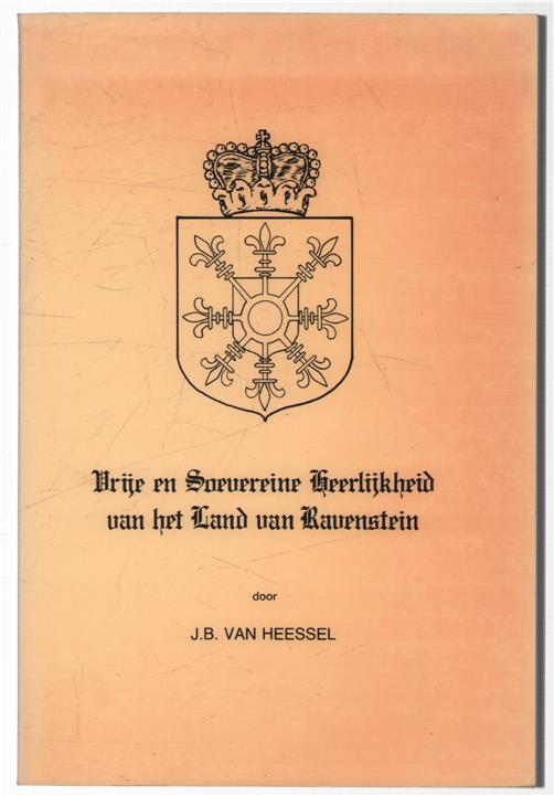 Geschiedkundige bijzonderheden : uit de vrije en soevereine Heerlijkheid van het Land van Ravenstein / door J.B. van Heessel