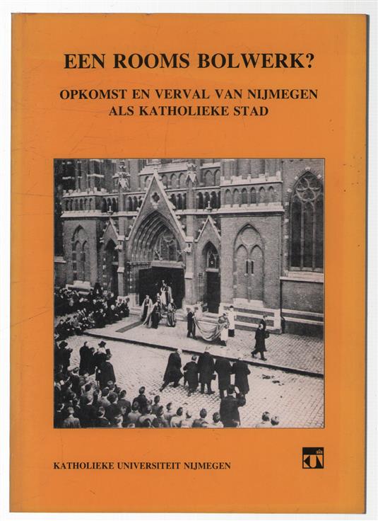 Een rooms bolwerk?, opkomst en verval van Nijmegen als katholieke stad