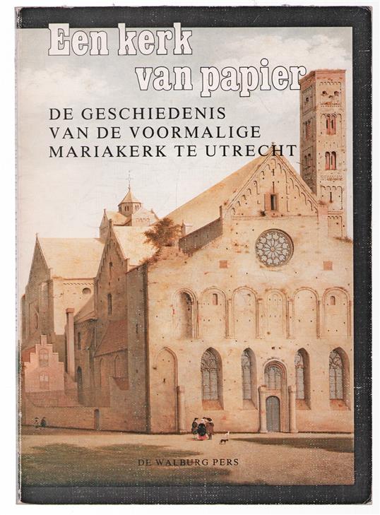 Een kerk van papier, de geschiedenis van de voormalige Mariakerk te Utrecht