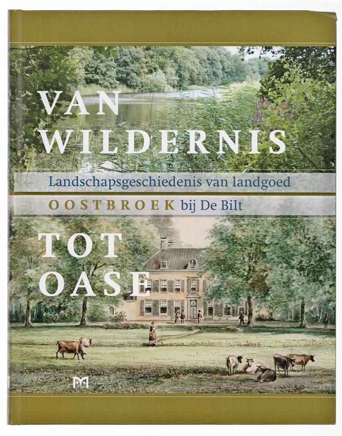 Van wildernis tot oase : landschapsgeschiedenis van landgoed Oostbroek bij De Bilt