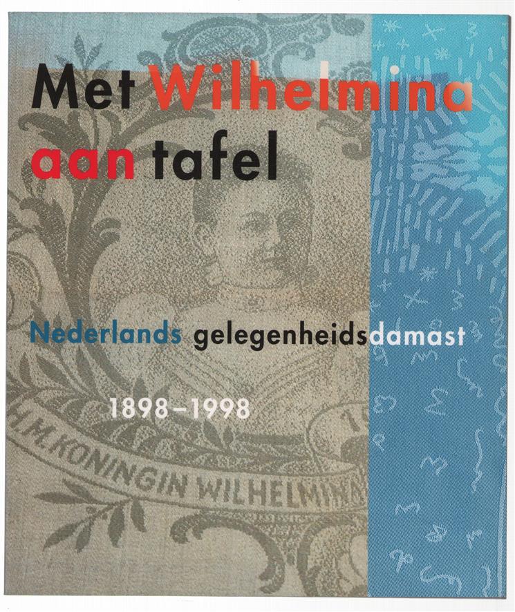 Met Wilhelmina aan tafel : Nederlands gelegenheidsdamast 1898-1998