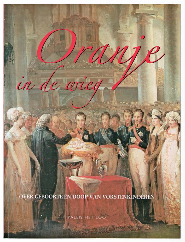 Oranje in de wieg, over geboorte en doop van vorstenkinderen