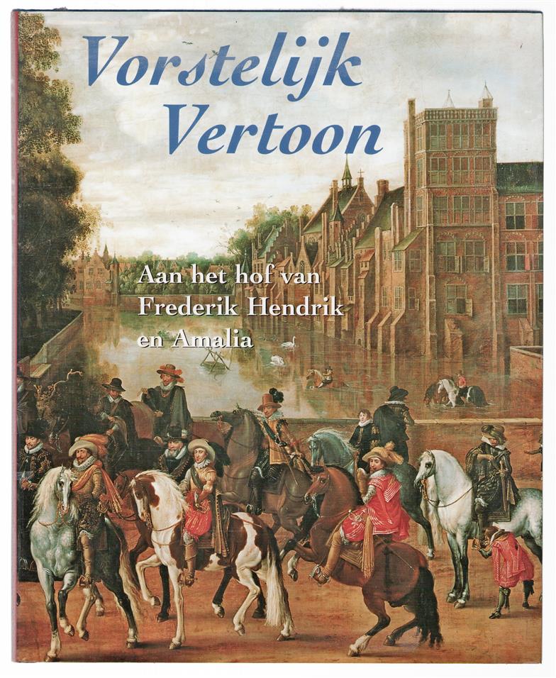 Vorstelijk vertoon : aan het hof van Frederik Hendrik en Amalia