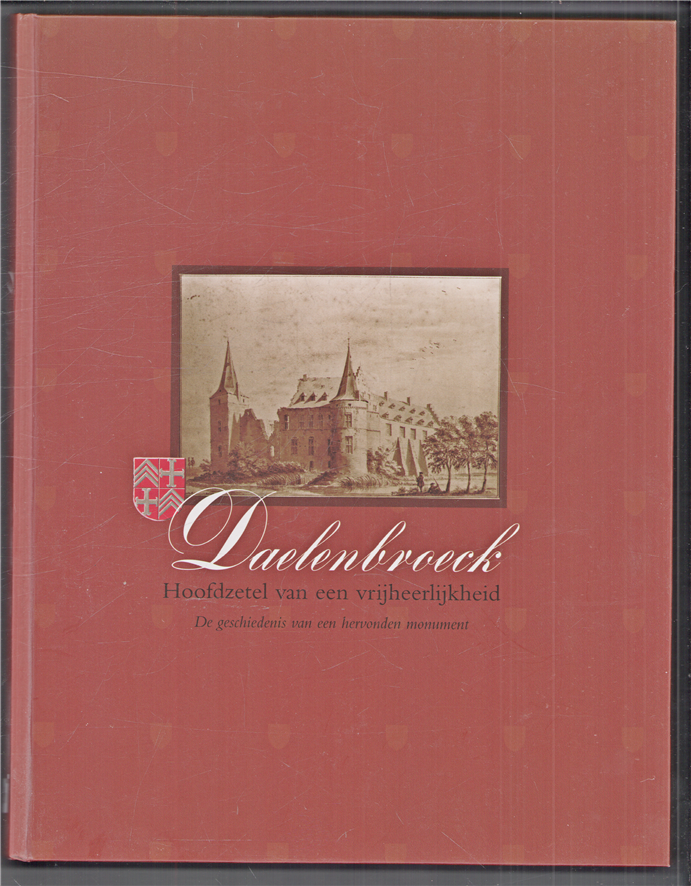 Daelenbroeck : hoofdzetel van een vrijheerlijkheid : de geschiedenis van een hervonden monument