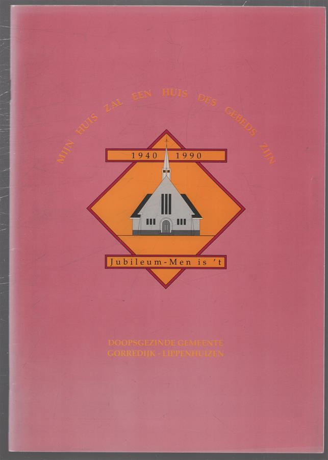 Mijn huis zal een huis des gebeds zijn : doopsgezinde gemeente Gorredijk-Lippenhuizen, 1940-1990