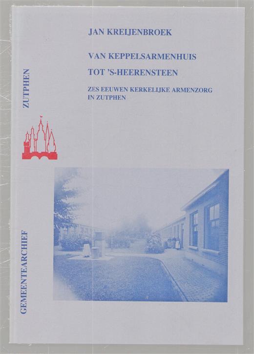 Van Keppelsarmenhuis tot 's-Heerensteen : zes eeuwen kerkelijke armenzorg in Zutphen