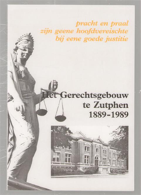 Het gerechtsgebouw te Zutphen, 1889-1989 : pracht en praal zijn geene hoofdvereischte bij eene goede justitie