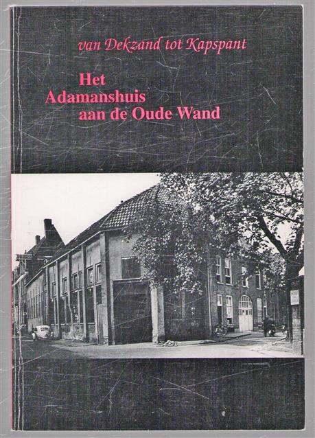 Van dekzand tot kapspant, het Adamanshuis aan het Oude Wand