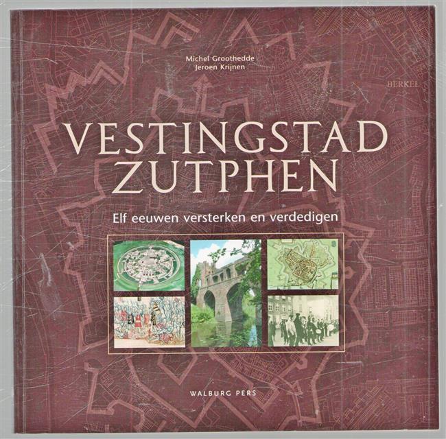 Vestingstad Zutphen : elf eeuwen versterken en verdedigen