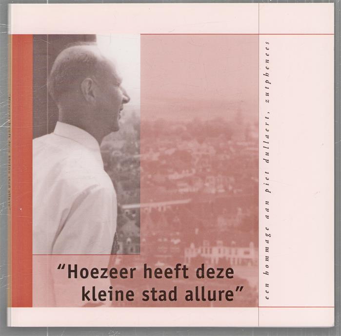 "Hoezeer heeft deze kleine stad allure", een hommage aan Piet Dullaert, Zutphenees