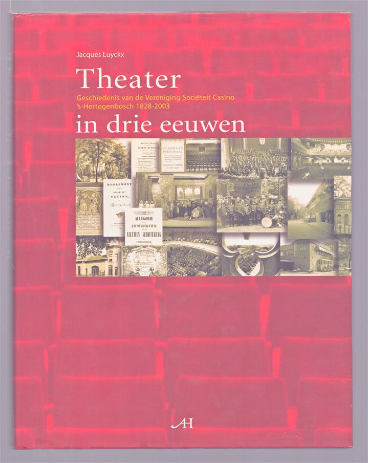 Theater in drie eeuwen, geschiedenis van de Vereniging Soci�teit Casino, 's-Hertogenbosch, 1828-2003