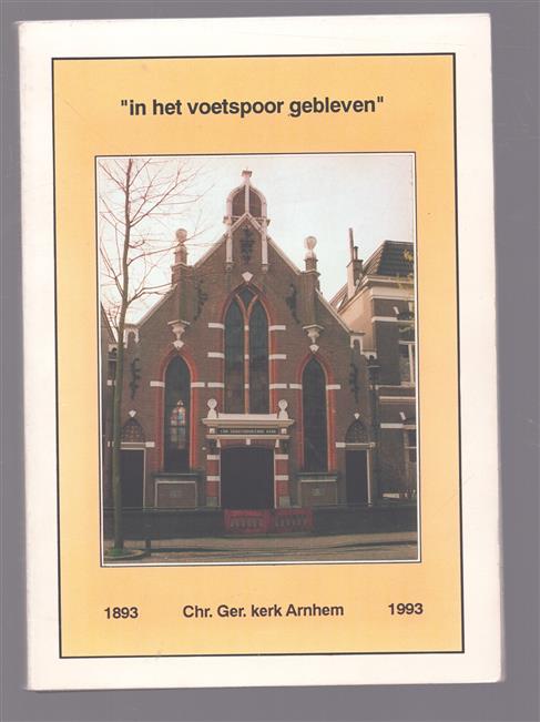 In het voetspoor gebleven 1893 - 1993 --- 100 jaar Christelijke Gereformeerde Kerk te Arnhem