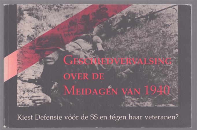Geschiedvervalsing over de meidagen van 1940 : kiest Defensie voor de SS en tegen haar veteranen?